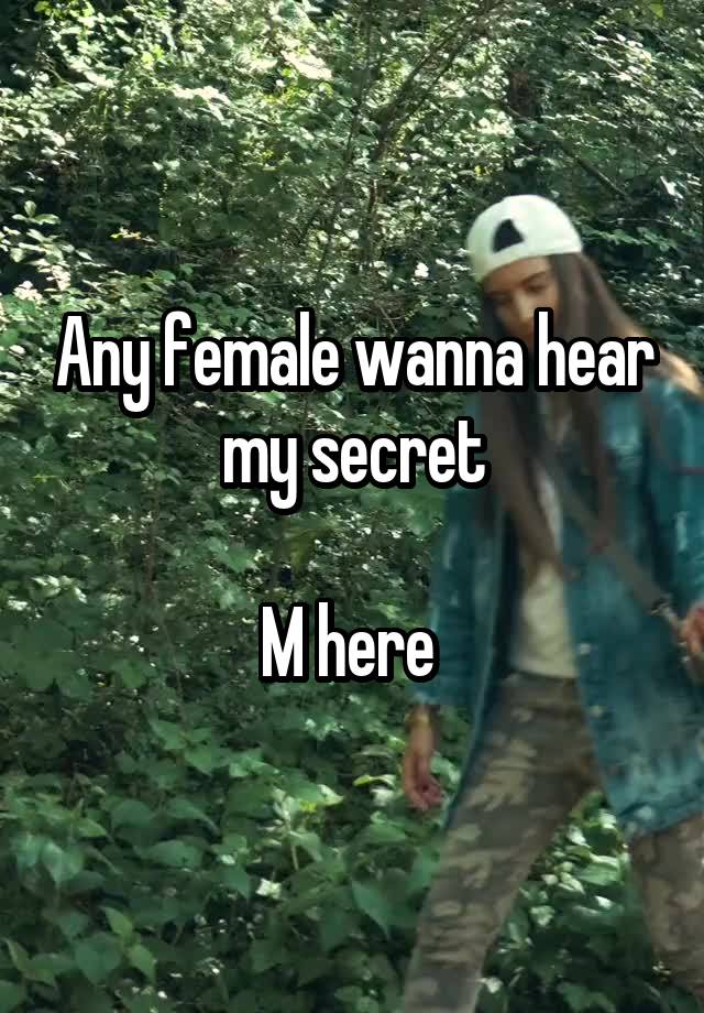 Any female wanna hear my secret

M here 