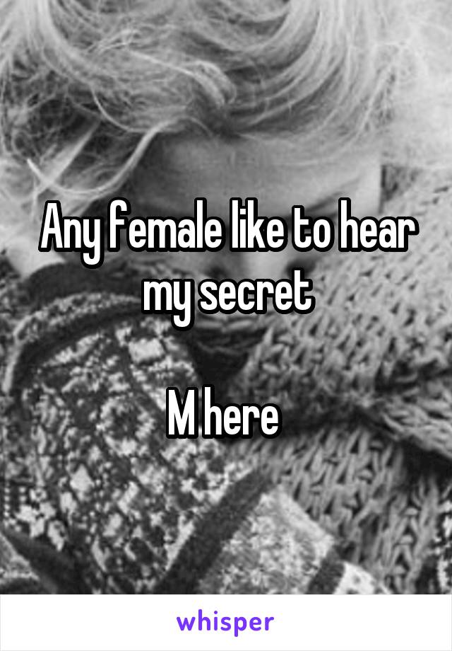 Any female like to hear my secret

M here 