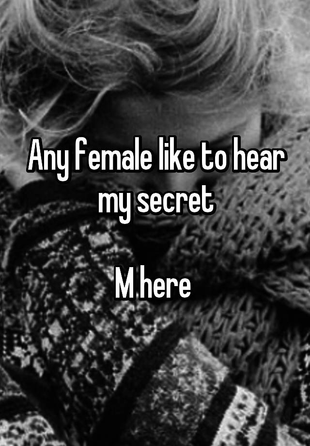 Any female like to hear my secret

M here 