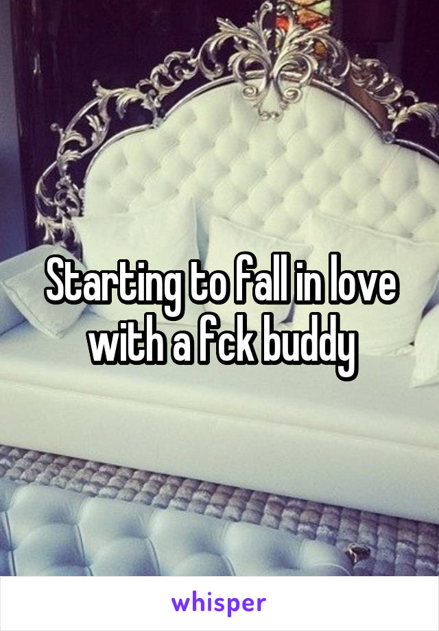 Starting to fall in love with a fck buddy