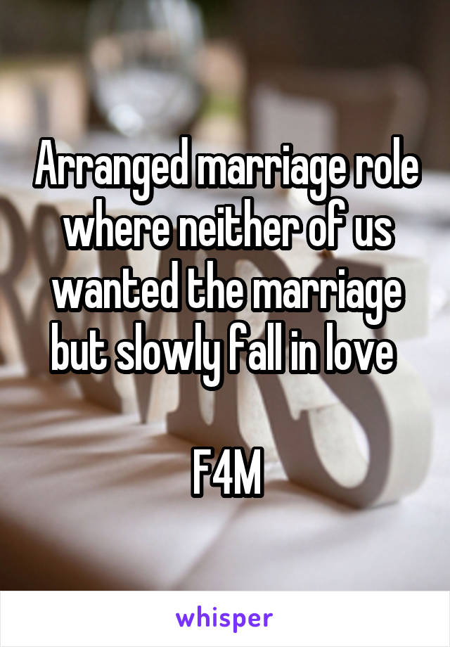 Arranged marriage role where neither of us wanted the marriage but slowly fall in love 

F4M