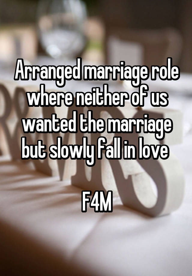 Arranged marriage role where neither of us wanted the marriage but slowly fall in love 

F4M