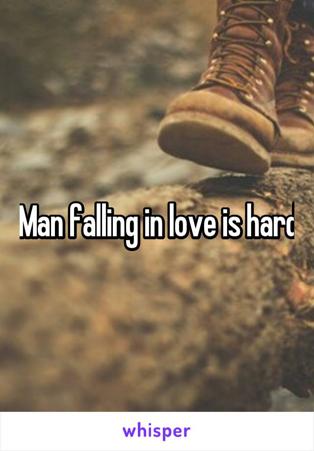 Man falling in love is hard