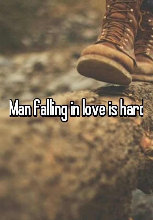 Man falling in love is hard