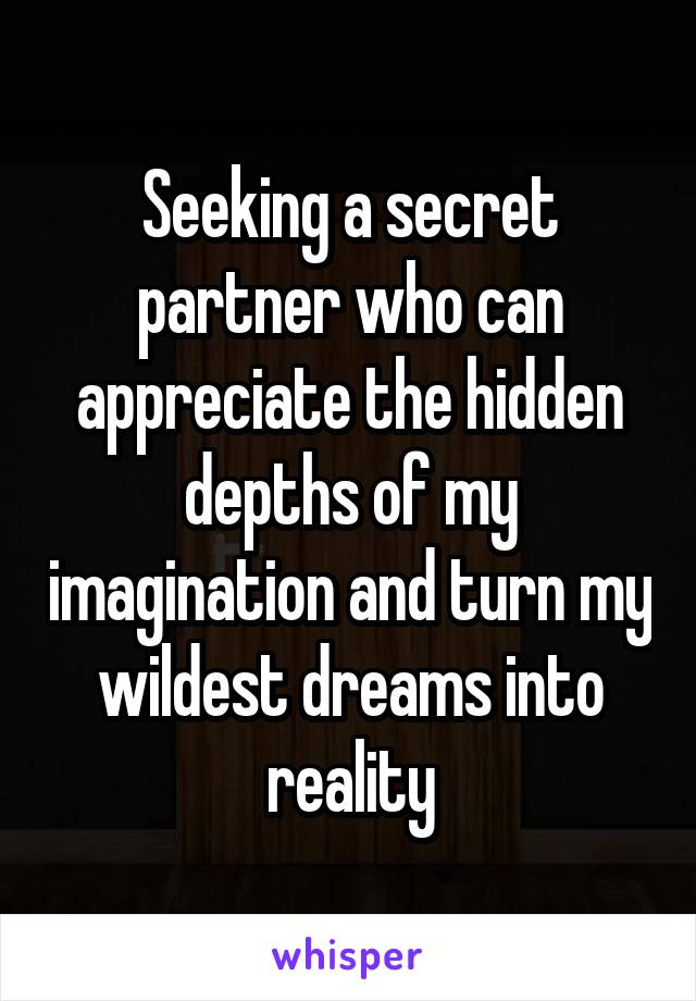 Seeking a secret partner who can appreciate the hidden depths of my imagination and turn my wildest dreams into reality