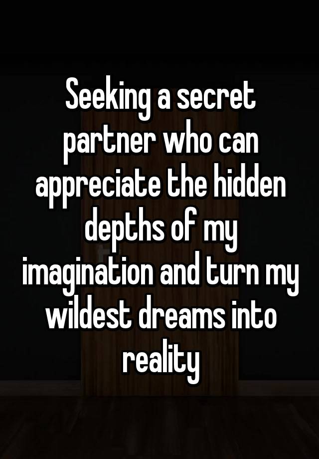 Seeking a secret partner who can appreciate the hidden depths of my imagination and turn my wildest dreams into reality