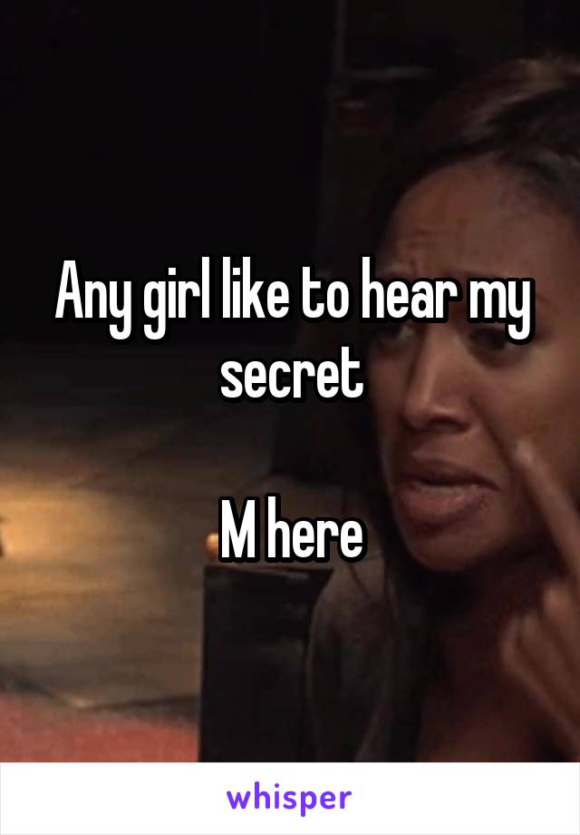 Any girl like to hear my secret

M here