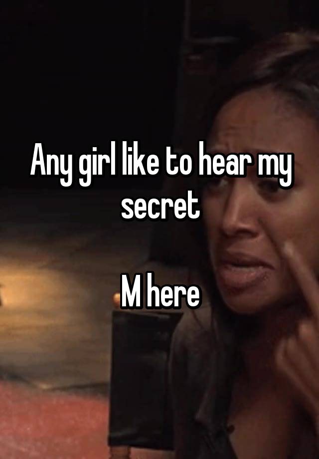 Any girl like to hear my secret

M here