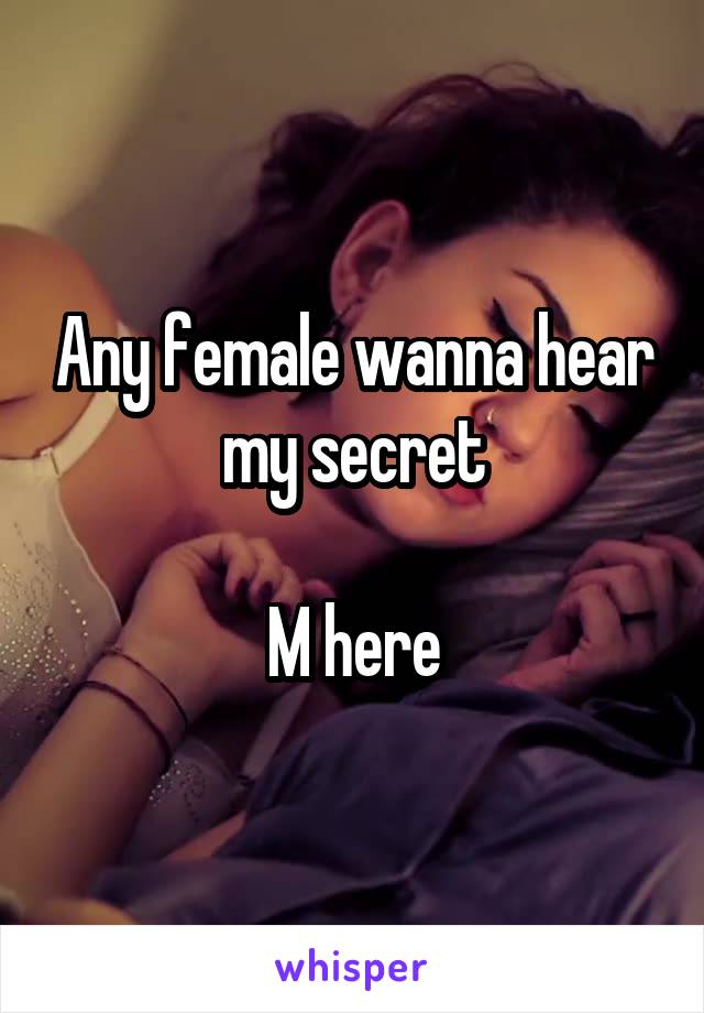 Any female wanna hear my secret

M here