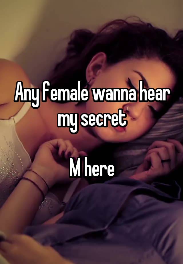 Any female wanna hear my secret

M here