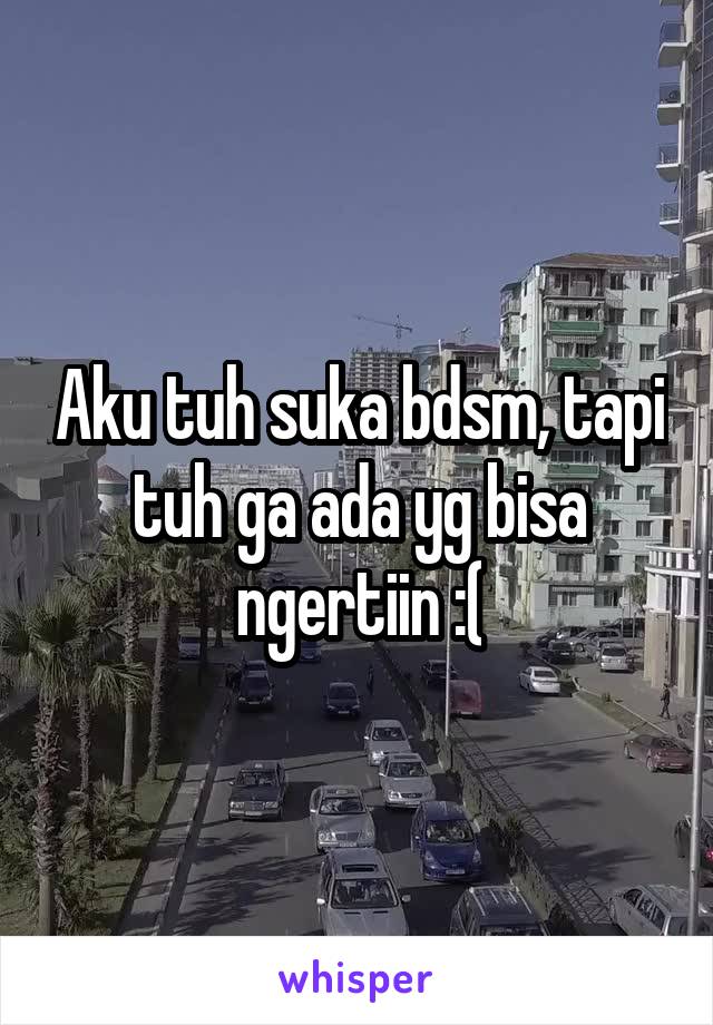 Aku tuh suka bdsm, tapi tuh ga ada yg bisa ngertiin :(