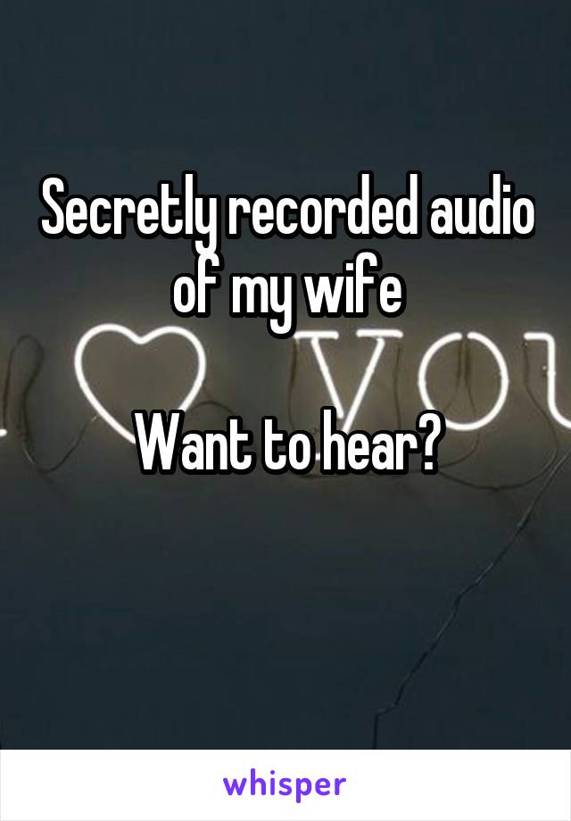 Secretly recorded audio of my wife

Want to hear?

