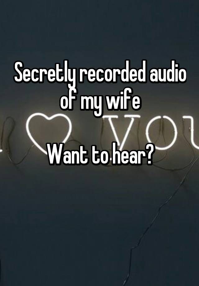 Secretly recorded audio of my wife

Want to hear?

