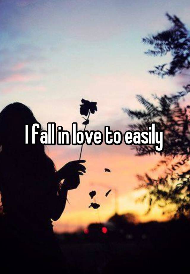 I fall in love to easily 