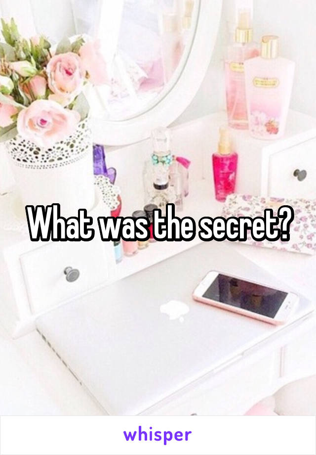 What was the secret?