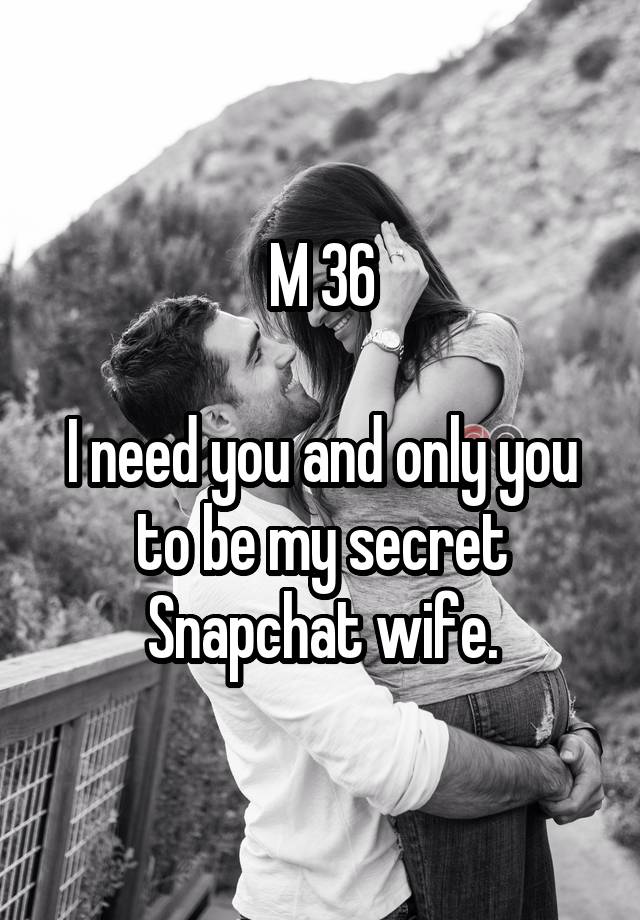 M 36

I need you and only you to be my secret Snapchat wife.