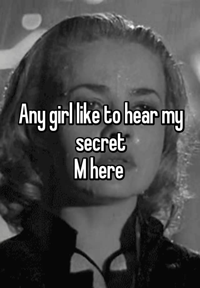 Any girl like to hear my secret
M here 