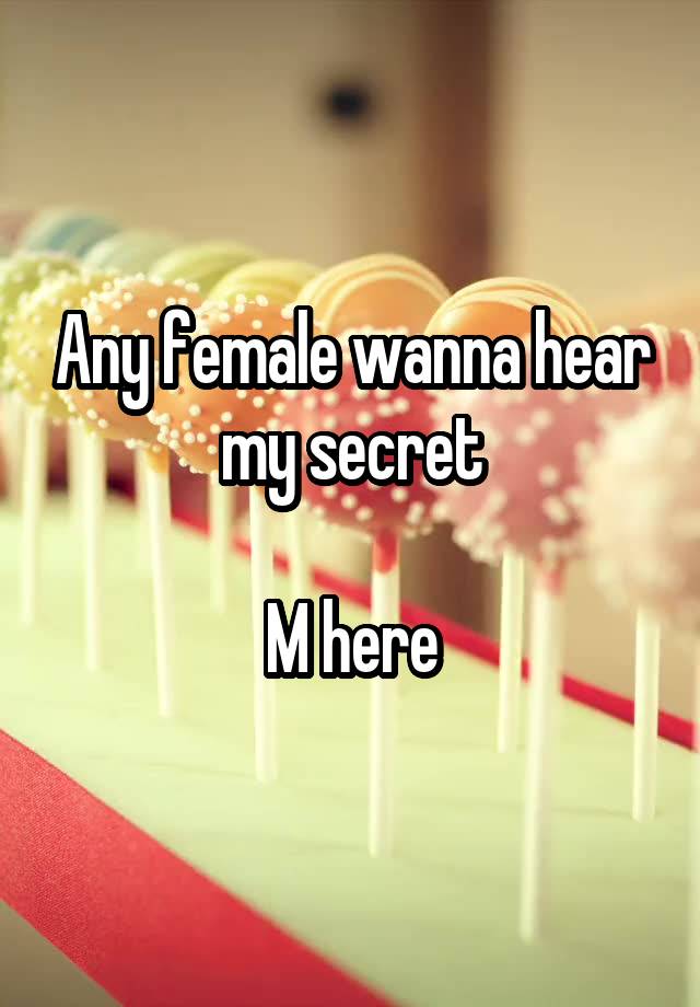 Any female wanna hear my secret

M here