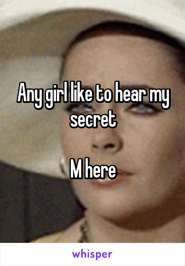 Any girl like to hear my secret

M here