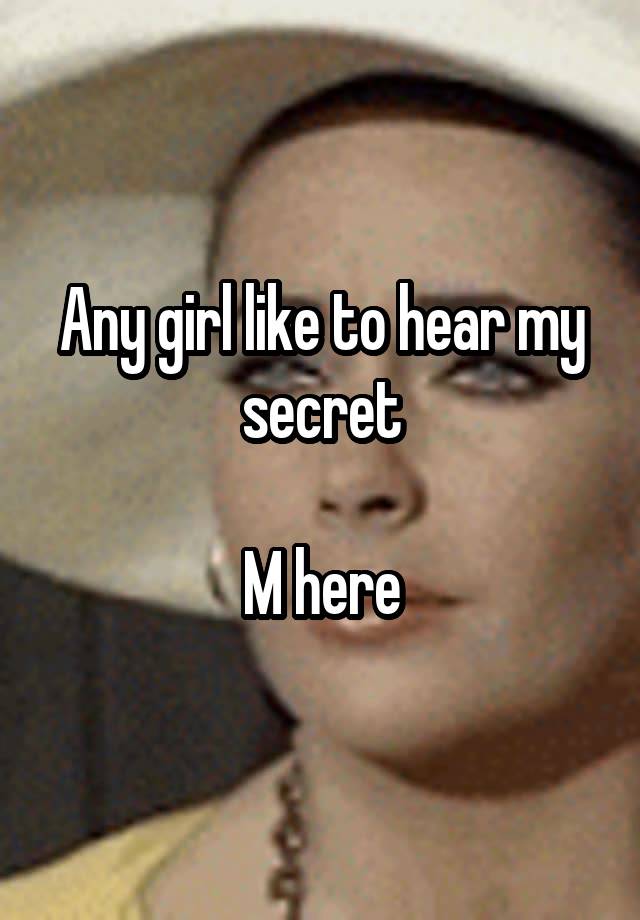 Any girl like to hear my secret

M here