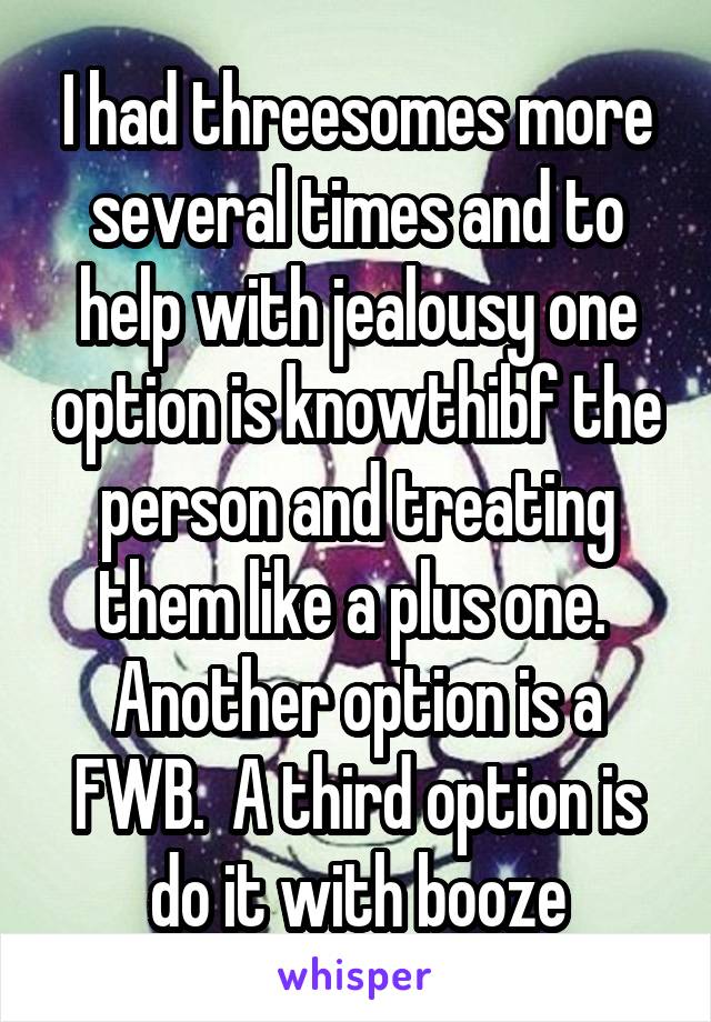 I had threesomes more several times and to help with jealousy one option is knowthibf the person and treating them like a plus one.  Another option is a FWB.  A third option is do it with booze