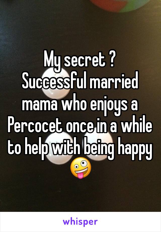 My secret ?
Successful married mama who enjoys a Percocet once in a while to help with being happy 🤪