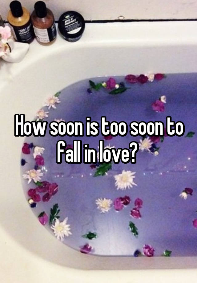 How soon is too soon to fall in love? 