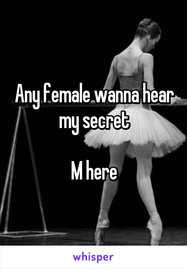 Any female wanna hear my secret

M here