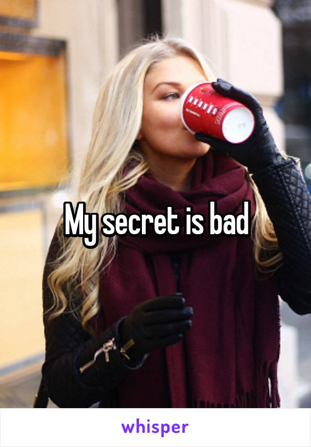 My secret is bad