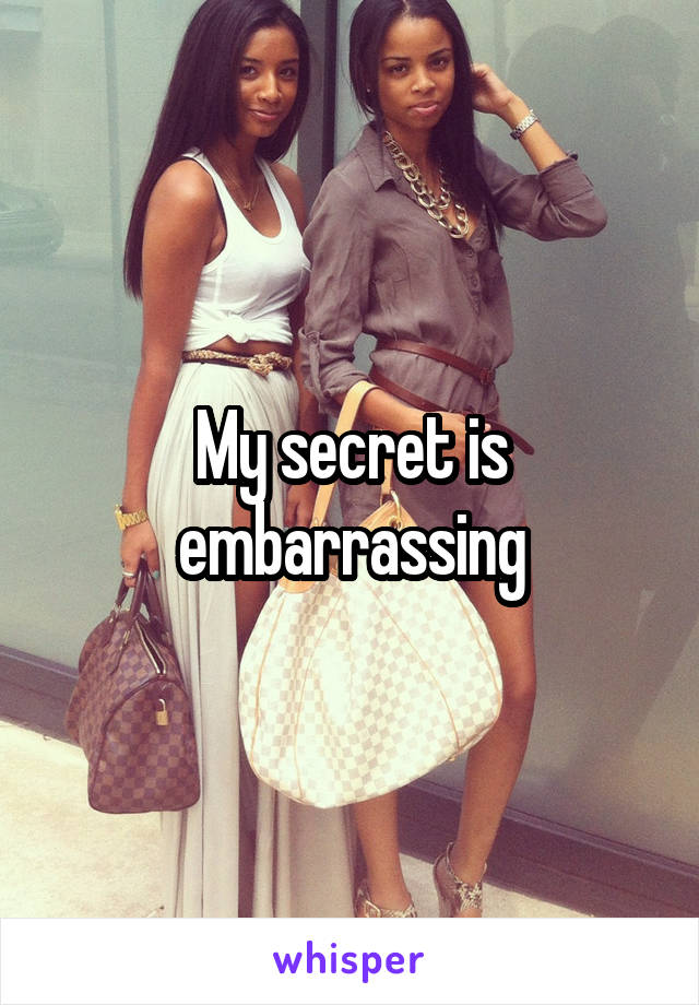 My secret is embarrassing