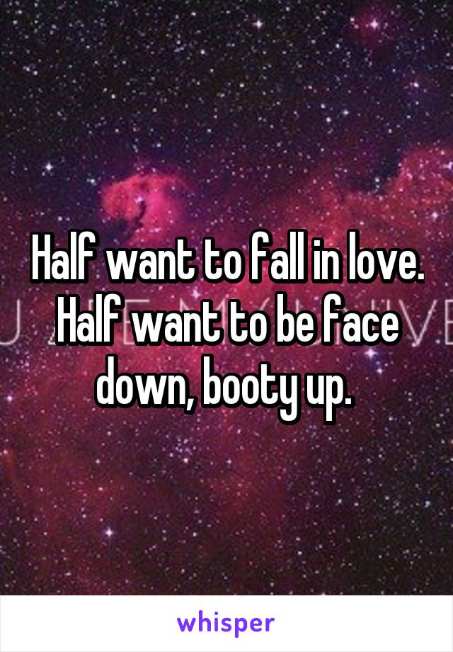 Half want to fall in love. Half want to be face down, booty up. 