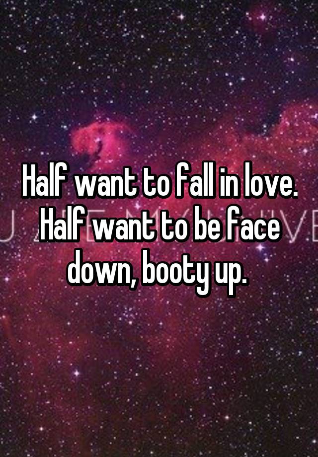 Half want to fall in love. Half want to be face down, booty up. 