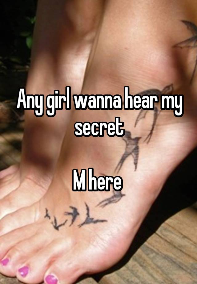 Any girl wanna hear my secret

M here 