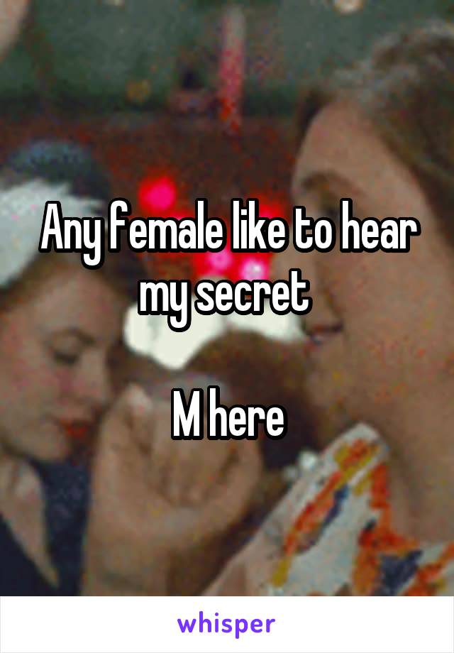 Any female like to hear my secret 

M here