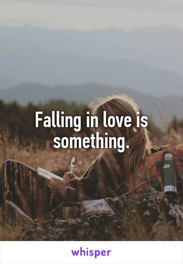 Falling in love is something.