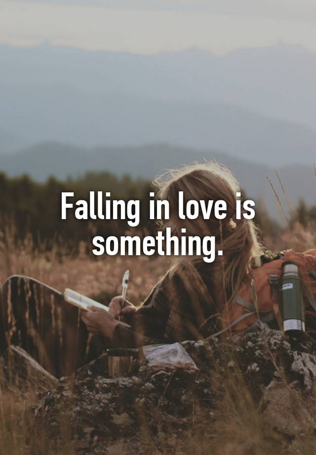 Falling in love is something.