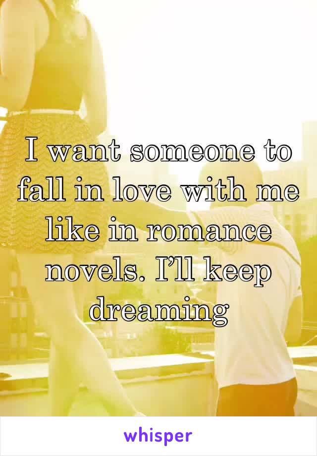 I want someone to fall in love with me like in romance novels. I’ll keep dreaming 