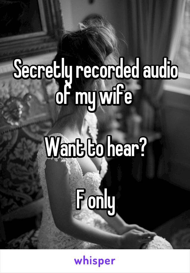 Secretly recorded audio of my wife 

Want to hear?

F only