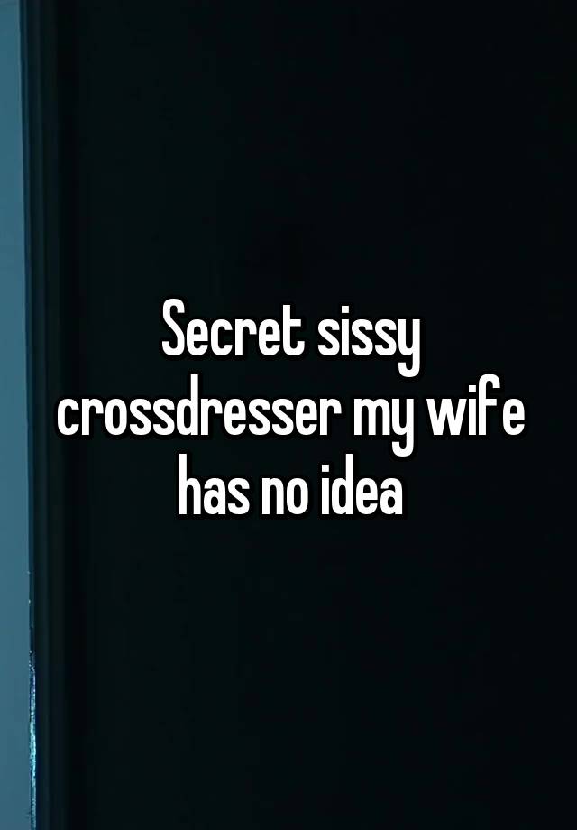 Secret sissy crossdresser my wife has no idea