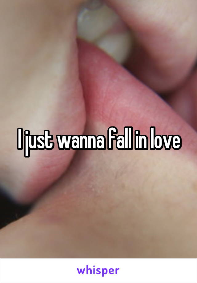 I just wanna fall in love