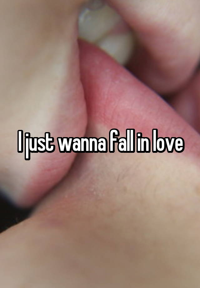 I just wanna fall in love