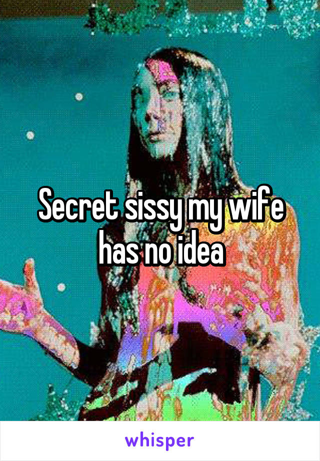 Secret sissy my wife has no idea