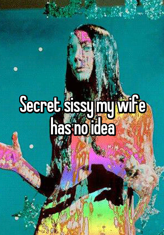 Secret sissy my wife has no idea