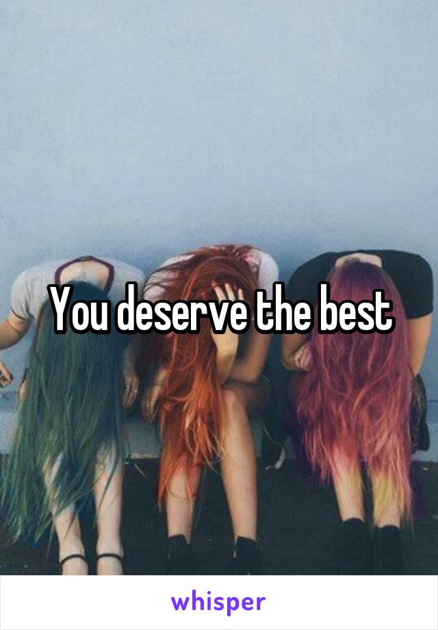 You deserve the best