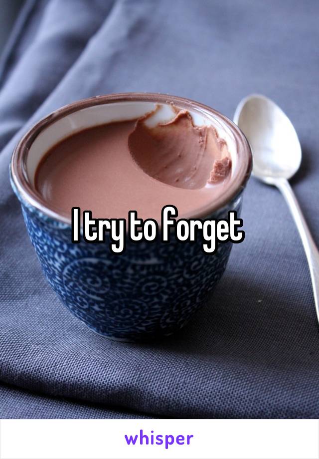 I try to forget 