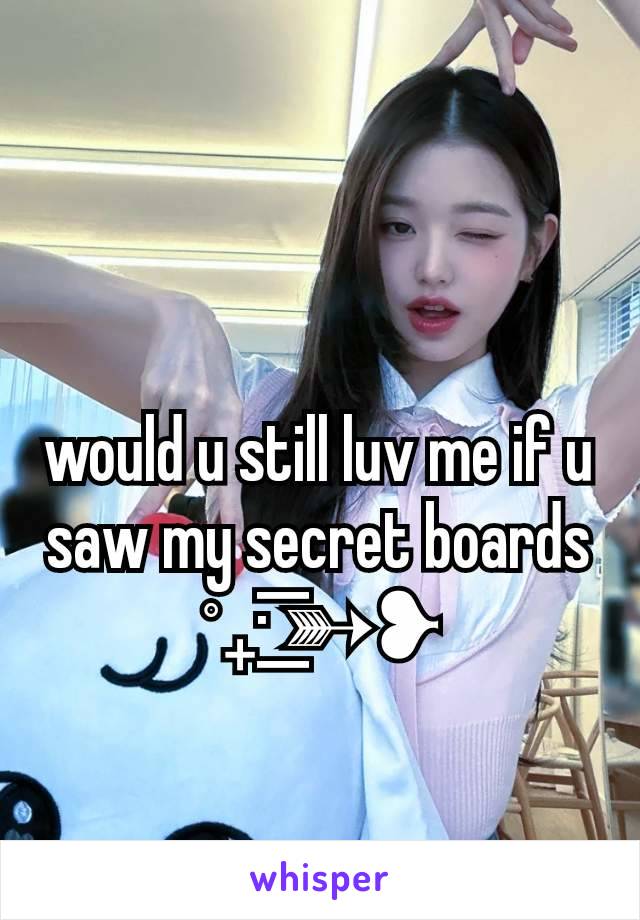 would u still luv me if u saw my secret boards ˚₊· ͟͟͞͞➳❥