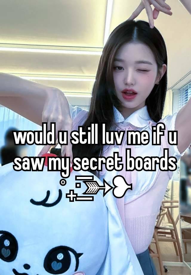 would u still luv me if u saw my secret boards ˚₊· ͟͟͞͞➳❥