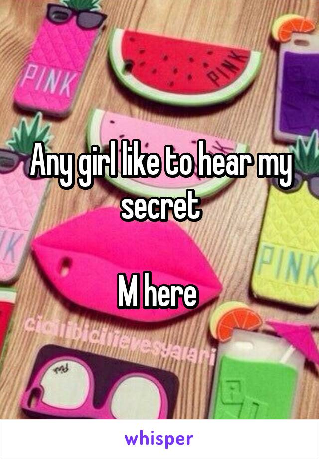 Any girl like to hear my secret

M here 