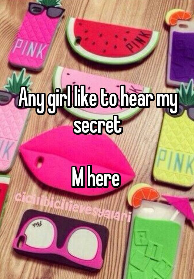 Any girl like to hear my secret

M here 