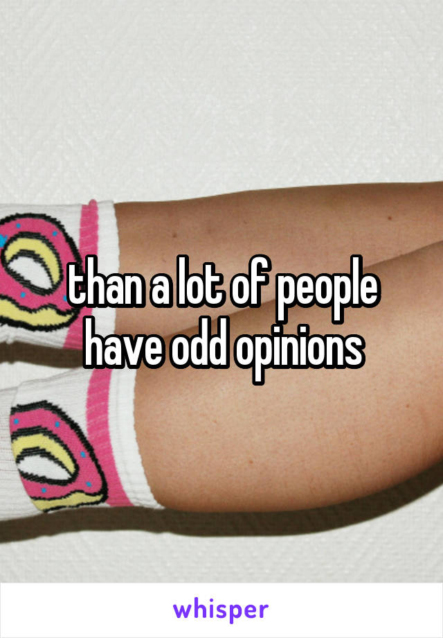 than a lot of people have odd opinions